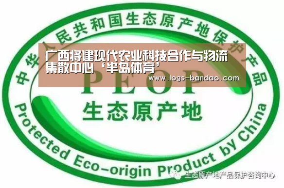 广西将建现代农业科技合作与物流集散中心‘半岛体育’